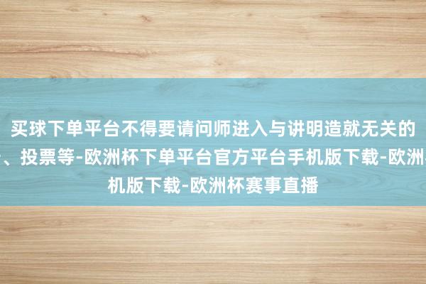 买球下单平台不得要请问师进入与讲明造就无关的算作或打卡、投票等-欧洲杯下单平台官方平台手机版下载-欧洲杯赛事直播