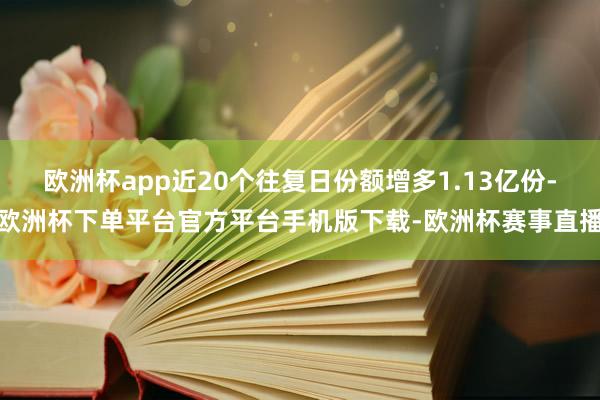 欧洲杯app近20个往复日份额增多1.13亿份-欧洲杯下单平台官方平台手机版下载-欧洲杯赛事直播
