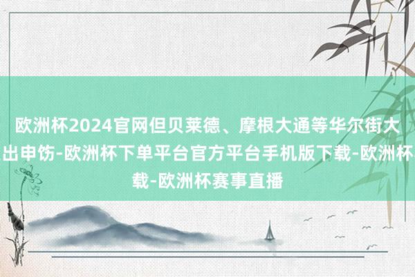欧洲杯2024官网但贝莱德、摩根大通等华尔街大行胁制发出申饬-欧洲杯下单平台官方平台手机版下载-欧洲杯赛事直播