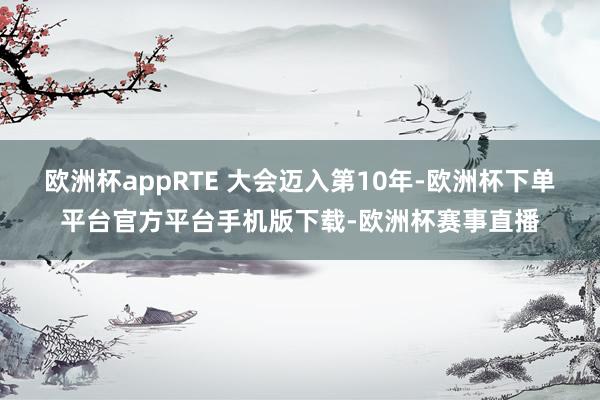 欧洲杯appRTE 大会迈入第10年-欧洲杯下单平台官方平台手机版下载-欧洲杯赛事直播