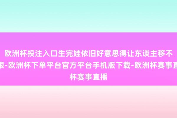 欧洲杯投注入口生完娃依旧好意思得让东谈主移不开眼-欧洲杯下单平台官方平台手机版下载-欧洲杯赛事直播