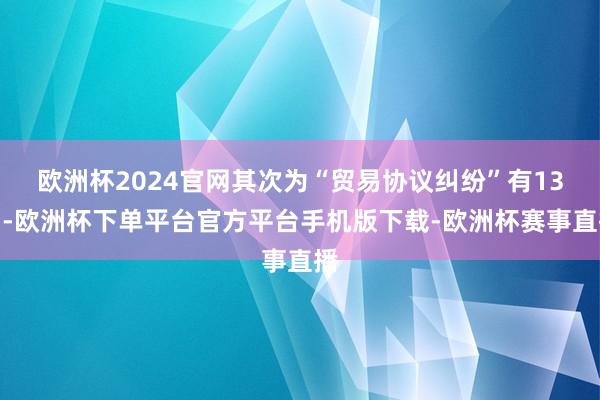 欧洲杯2024官网其次为“贸易协议纠纷”有13则-欧洲杯下单平台官方平台手机版下载-欧洲杯赛事直播