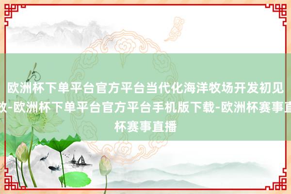 欧洲杯下单平台官方平台当代化海洋牧场开发初见奏效-欧洲杯下单平台官方平台手机版下载-欧洲杯赛事直播