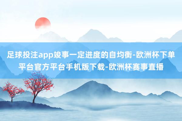 足球投注app竣事一定进度的自均衡-欧洲杯下单平台官方平台手机版下载-欧洲杯赛事直播