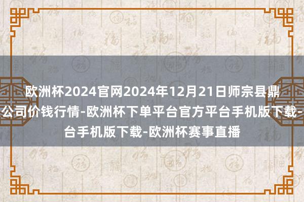 欧洲杯2024官网2024年12月21日师宗县鼎禾物业处事有限公司价钱行情-欧洲杯下单平台官方平台手机版下载-欧洲杯赛事直播