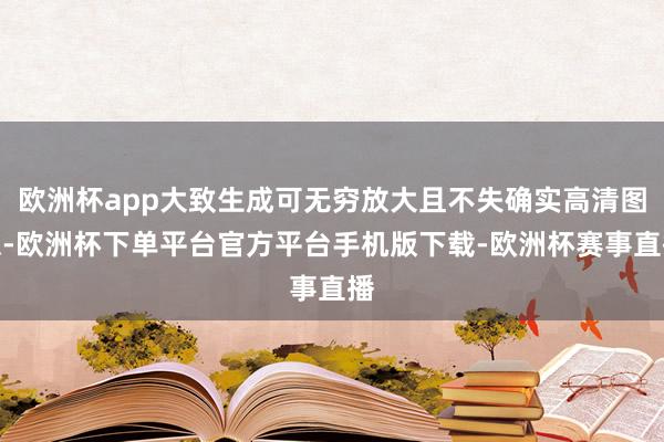 欧洲杯app大致生成可无穷放大且不失确实高清图像-欧洲杯下单平台官方平台手机版下载-欧洲杯赛事直播