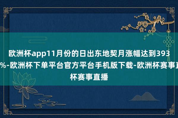 欧洲杯app11月份的日出东地契月涨幅达到393.88%-欧洲杯下单平台官方平台手机版下载-欧洲杯赛事直播