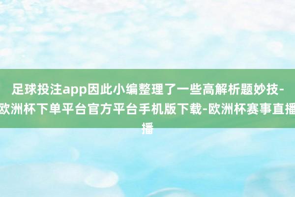 足球投注app因此小编整理了一些高解析题妙技-欧洲杯下单平台官方平台手机版下载-欧洲杯赛事直播