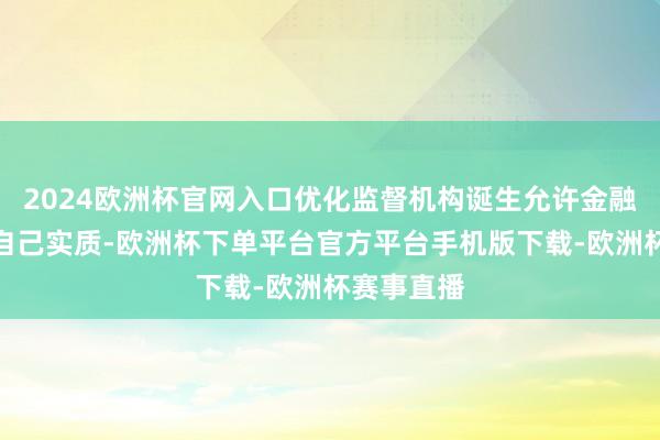 2024欧洲杯官网入口优化监督机构诞生允许金融机构凭据自己实质-欧洲杯下单平台官方平台手机版下载-欧洲杯赛事直播