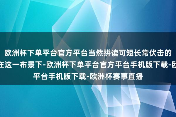 欧洲杯下单平台官方平台当然拼读可短长常伏击的一个版本呢！在这一布景下-欧洲杯下单平台官方平台手机版下载-欧洲杯赛事直播