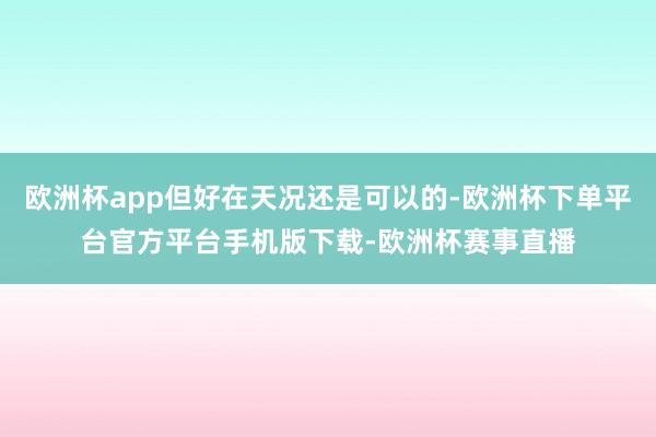 欧洲杯app但好在天况还是可以的-欧洲杯下单平台官方平台手机版下载-欧洲杯赛事直播