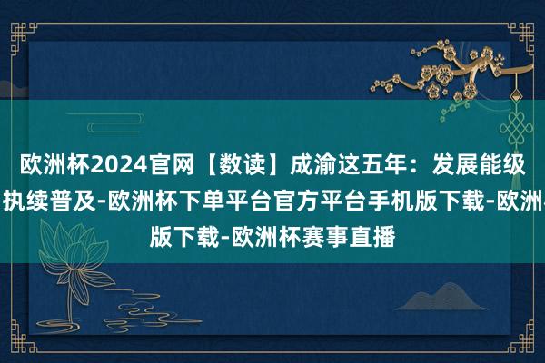 欧洲杯2024官网【数读】成渝这五年：发展能级和轮廓实力执续普及-欧洲杯下单平台官方平台手机版下载-欧洲杯赛事直播