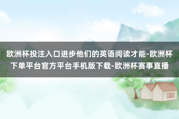 欧洲杯投注入口进步他们的英语阅读才能-欧洲杯下单平台官方平台手机版下载-欧洲杯赛事直播