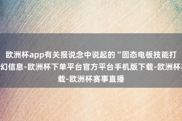 欧洲杯app有关报说念中说起的“固态电板技能打破”为空幻信息-欧洲杯下单平台官方平台手机版下载-欧洲杯赛事直播