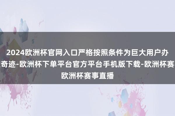2024欧洲杯官网入口严格按照条件为巨大用户办理退改奇迹-欧洲杯下单平台官方平台手机版下载-欧洲杯赛事直播