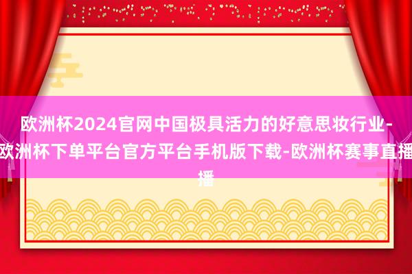 欧洲杯2024官网中国极具活力的好意思妆行业-欧洲杯下单平台官方平台手机版下载-欧洲杯赛事直播