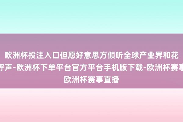 欧洲杯投注入口但愿好意思方倾听全球产业界和花费者呼声-欧洲杯下单平台官方平台手机版下载-欧洲杯赛事直播