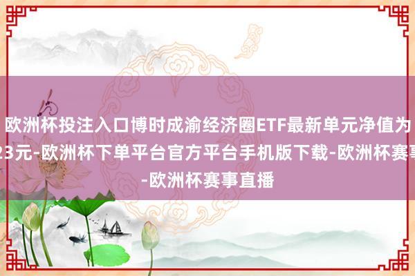 欧洲杯投注入口博时成渝经济圈ETF最新单元净值为0.8023元-欧洲杯下单平台官方平台手机版下载-欧洲杯赛事直播