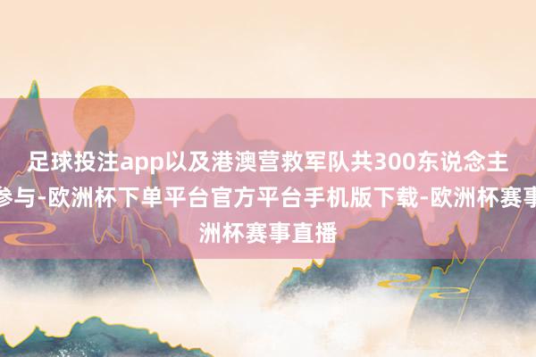 足球投注app以及港澳营救军队共300东说念主混编参与-欧洲杯下单平台官方平台手机版下载-欧洲杯赛事直播