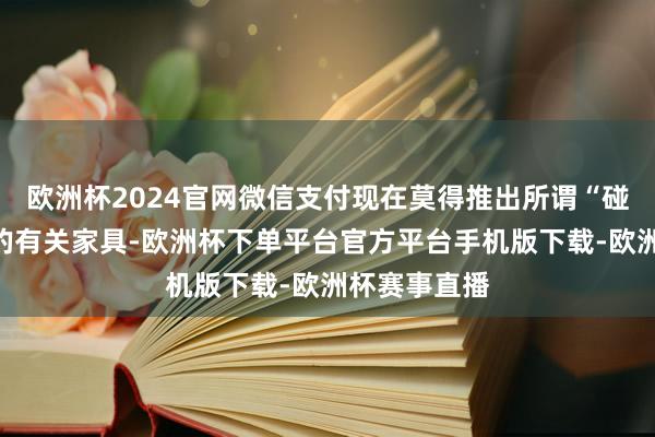 欧洲杯2024官网微信支付现在莫得推出所谓“碰一碰支付”的有关家具-欧洲杯下单平台官方平台手机版下载-欧洲杯赛事直播