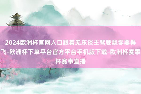2024欧洲杯官网入口跟着无东谈主驾驶飘零器得手首飞-欧洲杯下单平台官方平台手机版下载-欧洲杯赛事直播