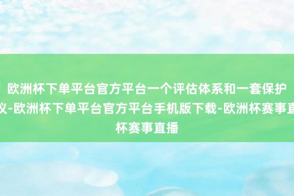 欧洲杯下单平台官方平台一个评估体系和一套保护决议-欧洲杯下单平台官方平台手机版下载-欧洲杯赛事直播