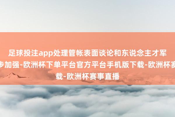 足球投注app处理管帐表面谈论和东说念主才军队进一步加强-欧洲杯下单平台官方平台手机版下载-欧洲杯赛事直播