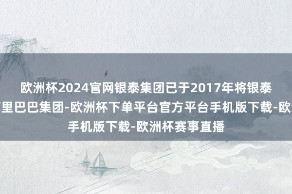 欧洲杯2024官网银泰集团已于2017年将银泰百货出售给阿里巴巴集团-欧洲杯下单平台官方平台手机版下载-欧洲杯赛事直播