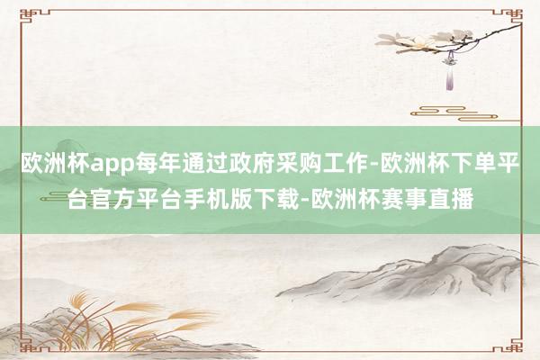 欧洲杯app每年通过政府采购工作-欧洲杯下单平台官方平台手机版下载-欧洲杯赛事直播