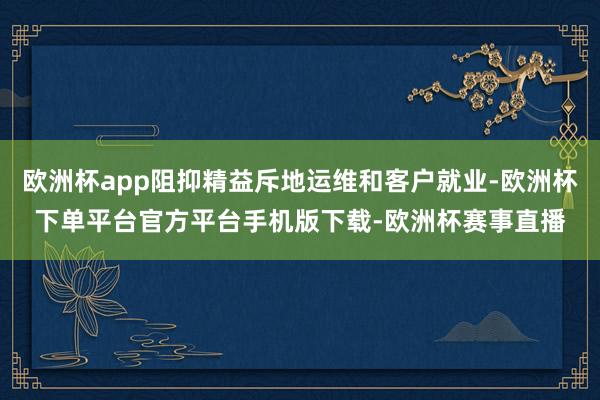 欧洲杯app阻抑精益斥地运维和客户就业-欧洲杯下单平台官方平台手机版下载-欧洲杯赛事直播