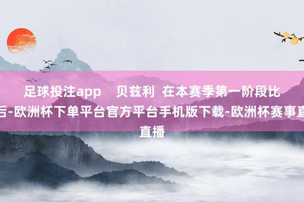 足球投注app    贝兹利  在本赛季第一阶段比赛后-欧洲杯下单平台官方平台手机版下载-欧洲杯赛事直播