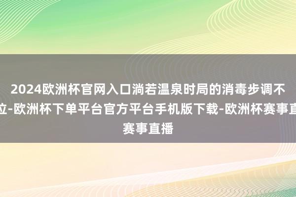 2024欧洲杯官网入口淌若温泉时局的消毒步调不到位-欧洲杯下单平台官方平台手机版下载-欧洲杯赛事直播