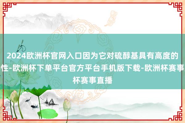 2024欧洲杯官网入口因为它对硫醇基具有高度的特异性-欧洲杯下单平台官方平台手机版下载-欧洲杯赛事直播