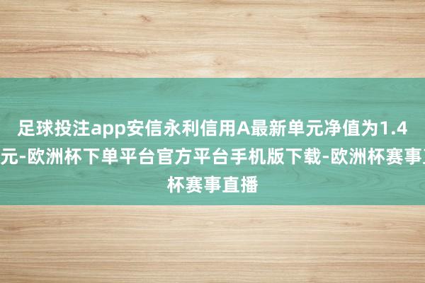 足球投注app安信永利信用A最新单元净值为1.4833元-欧洲杯下单平台官方平台手机版下载-欧洲杯赛事直播