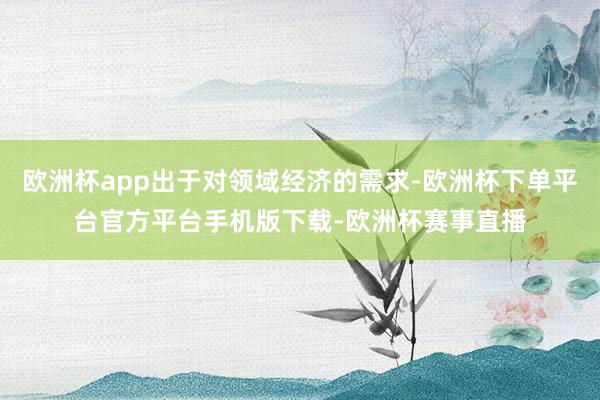 欧洲杯app出于对领域经济的需求-欧洲杯下单平台官方平台手机版下载-欧洲杯赛事直播