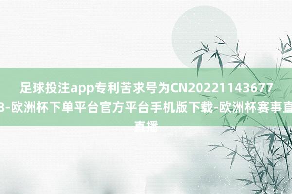 足球投注app专利苦求号为CN202211436778.8-欧洲杯下单平台官方平台手机版下载-欧洲杯赛事直播