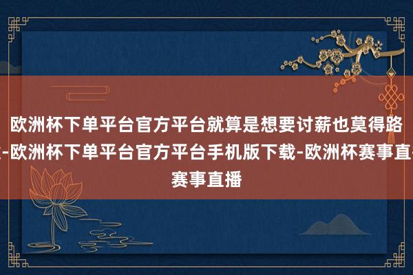 欧洲杯下单平台官方平台就算是想要讨薪也莫得路途-欧洲杯下单平台官方平台手机版下载-欧洲杯赛事直播
