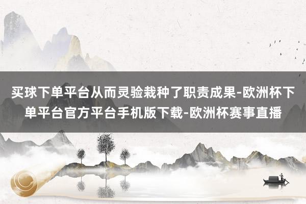 买球下单平台从而灵验栽种了职责成果-欧洲杯下单平台官方平台手机版下载-欧洲杯赛事直播