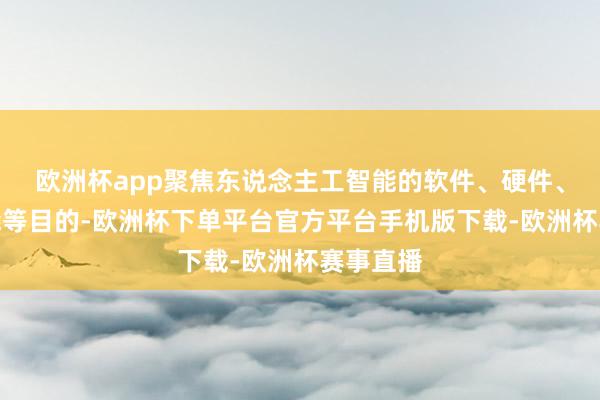 欧洲杯app聚焦东说念主工智能的软件、硬件、具身智能等目的-欧洲杯下单平台官方平台手机版下载-欧洲杯赛事直播