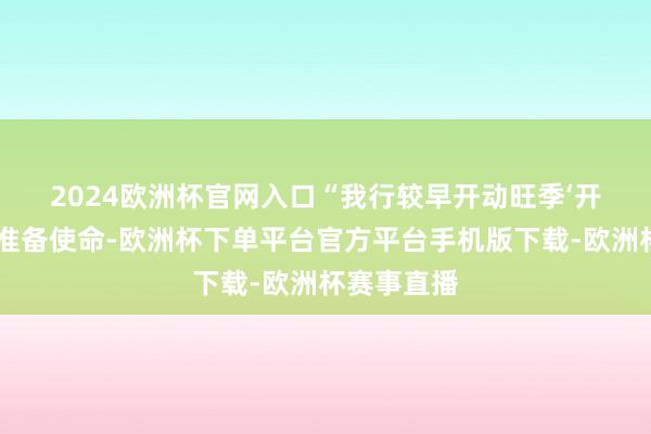 2024欧洲杯官网入口　　“我行较早开动旺季‘开门红’关系准备使命-欧洲杯下单平台官方平台手机版下载-欧洲杯赛事直播