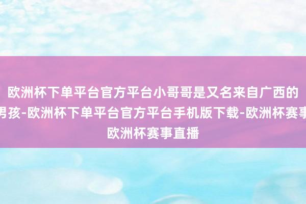 欧洲杯下单平台官方平台小哥哥是又名来自广西的壮族男孩-欧洲杯下单平台官方平台手机版下载-欧洲杯赛事直播
