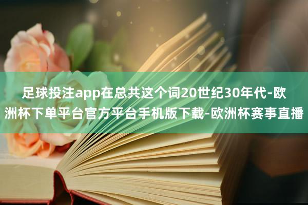 足球投注app在总共这个词20世纪30年代-欧洲杯下单平台官方平台手机版下载-欧洲杯赛事直播