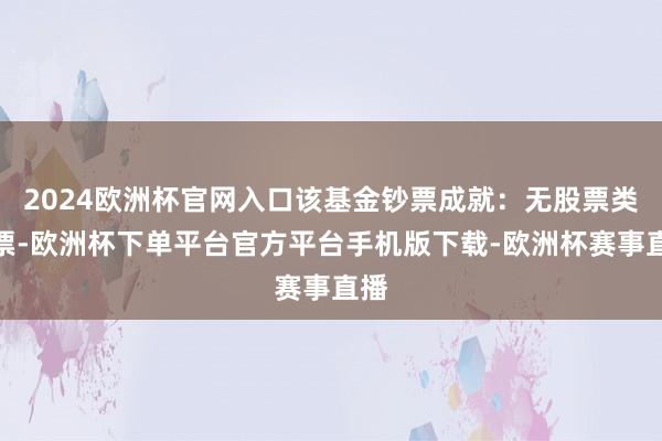 2024欧洲杯官网入口该基金钞票成就：无股票类钞票-欧洲杯下单平台官方平台手机版下载-欧洲杯赛事直播