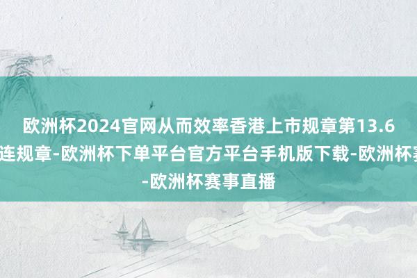 欧洲杯2024官网从而效率香港上市规章第13.66条的关连规章-欧洲杯下单平台官方平台手机版下载-欧洲杯赛事直播