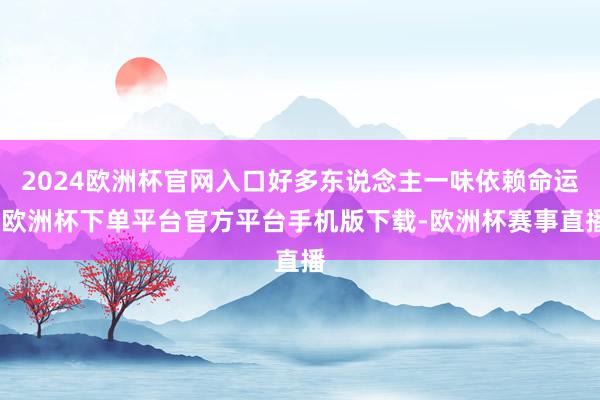 2024欧洲杯官网入口好多东说念主一味依赖命运-欧洲杯下单平台官方平台手机版下载-欧洲杯赛事直播