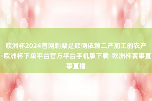 欧洲杯2024官网刺梨是颠倒依赖二产加工的农产物-欧洲杯下单平台官方平台手机版下载-欧洲杯赛事直播