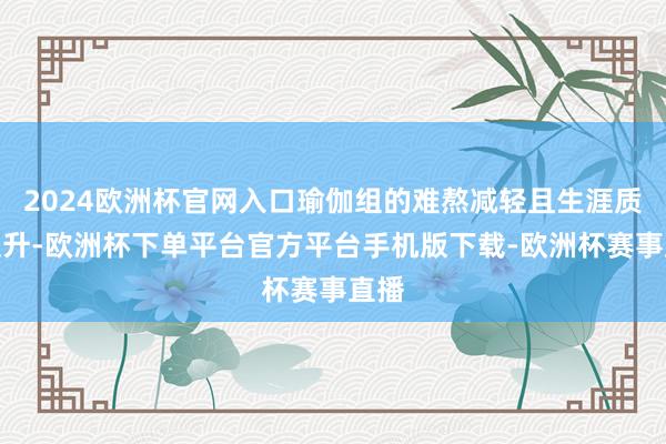 2024欧洲杯官网入口瑜伽组的难熬减轻且生涯质地提升-欧洲杯下单平台官方平台手机版下载-欧洲杯赛事直播