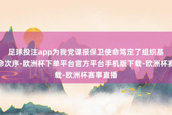足球投注app为我党谍报保卫使命笃定了组织基础、使命次序-欧洲杯下单平台官方平台手机版下载-欧洲杯赛事直播