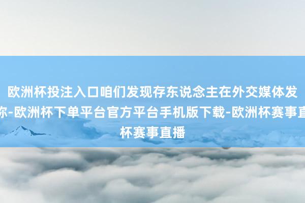 欧洲杯投注入口咱们发现存东说念主在外交媒体发帖称-欧洲杯下单平台官方平台手机版下载-欧洲杯赛事直播