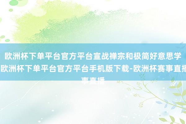 欧洲杯下单平台官方平台宣战禅宗和极简好意思学-欧洲杯下单平台官方平台手机版下载-欧洲杯赛事直播
